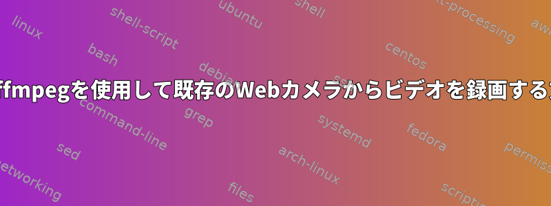 Linuxでffmpegを使用して既存のWebカメラからビデオを録画する方法は？