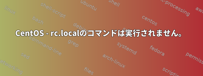 CentOS - rc.localのコマンドは実行されません。