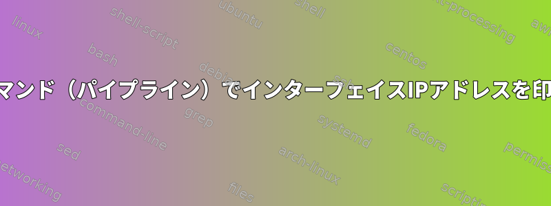 単一コマンド（パイプライン）でインターフェイスIPアドレスを印刷する