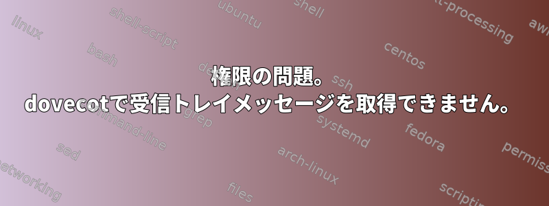 権限の問題。 dovecotで受信トレイメッセージを取得できません。