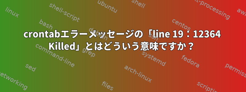 crontabエラーメッセージの「line 19：12364 Killed」とはどういう意味ですか？