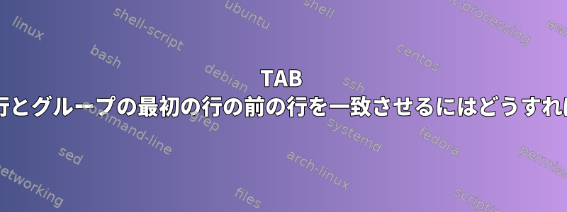 TAB で始まる複数行とグループの最初の行の前の行を一致させるにはどうすればよいですか?