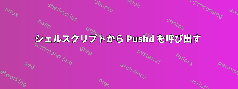 シェルスクリプトから Pushd を呼び出す