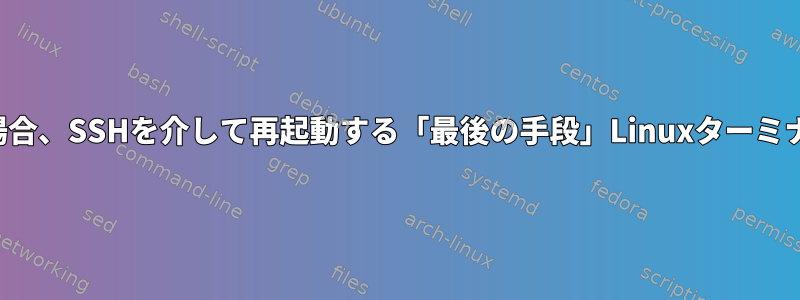 カーネルエラーが発生した場合、SSHを介して再起動する「最後の手段」Linuxターミナルコマンドはありますか？