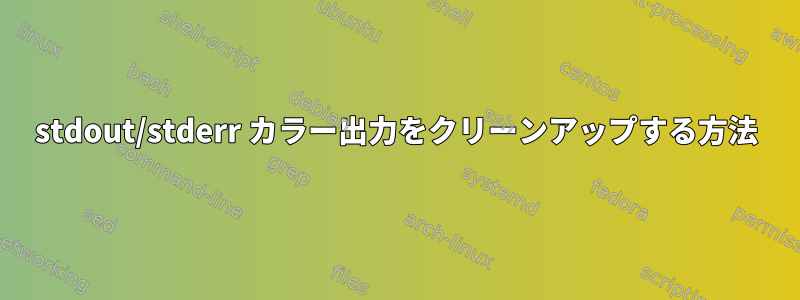 stdout/stderr カラー出力をクリーンアップする方法