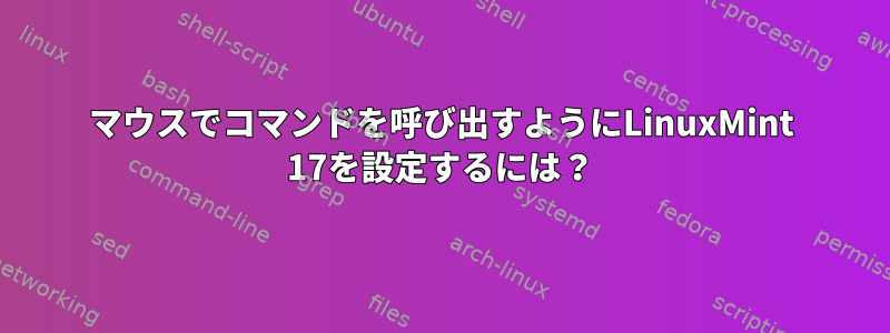 マウスでコマンドを呼び出すようにLinuxMint 17を設定するには？