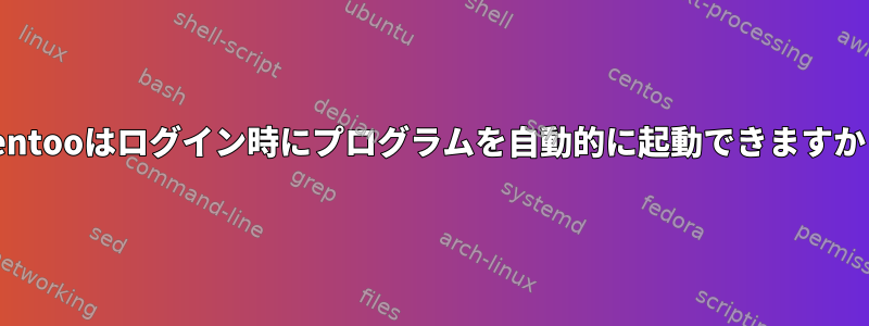 Gentooはログイン時にプログラムを自動的に起動できますか？