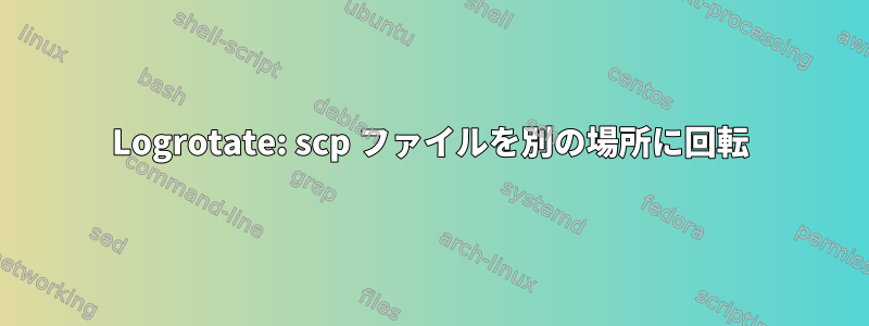 Logrotate: scp ファイルを別の場所に回転