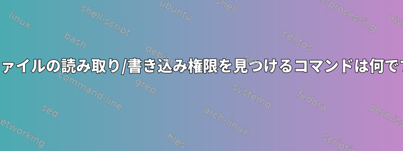 単一ファイルの読み取り/書き込み権限を見つけるコマンドは何ですか？