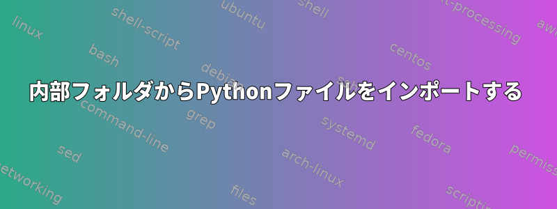 内部フォルダからPythonファイルをインポートする