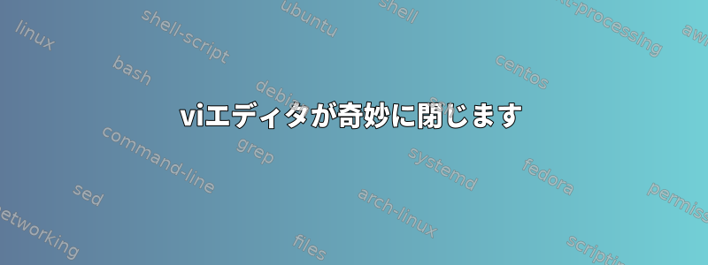 viエディタが奇妙に閉じます