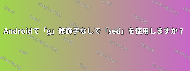 Androidで「g」修飾子なしで「sed」を使用しますか？