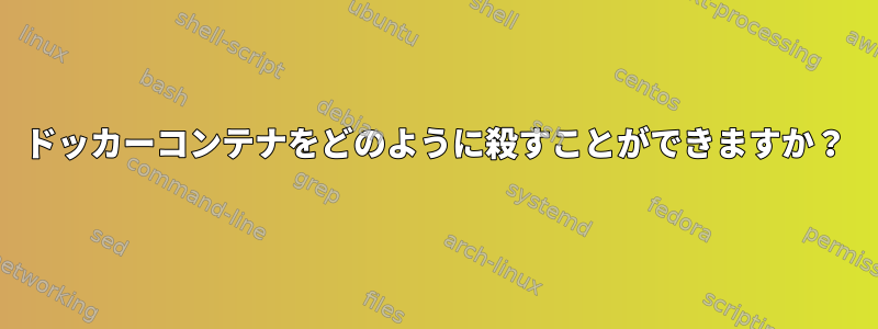 ドッカーコンテナをどのように殺すことができますか？