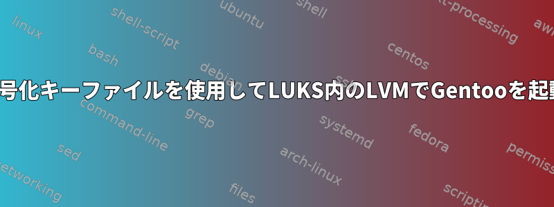 gpg暗号化キーファイルを使用してLUKS内のLVMでGentooを起動する