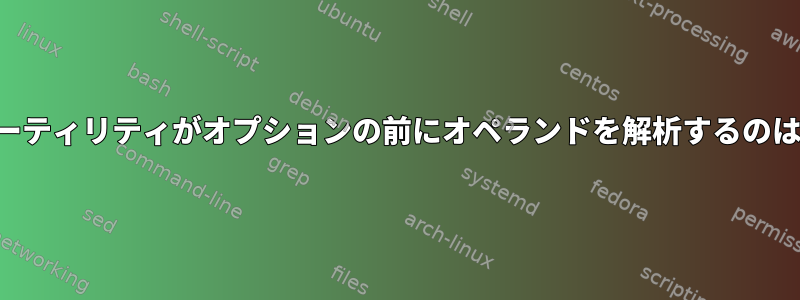 いくつかのユーティリティがオプションの前にオペランドを解析するのはなぜですか？