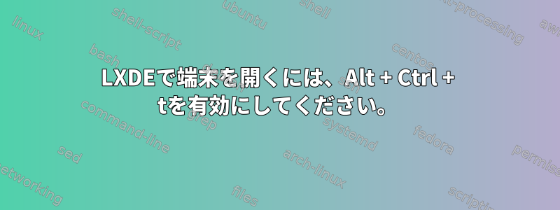 LXDEで端末を開くには、Alt + Ctrl + tを有効にしてください。