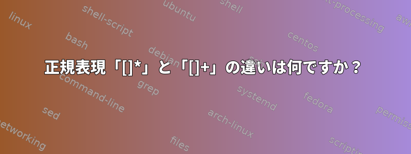 正規表現「[]*」と「[]+」の違いは何ですか？