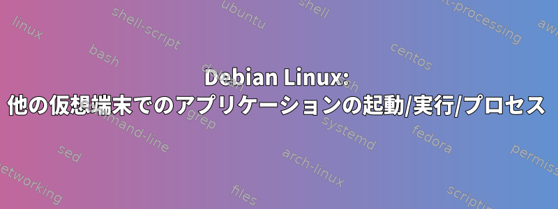 Debian Linux: 他の仮想端末でのアプリケーションの起動/実行/プロセス