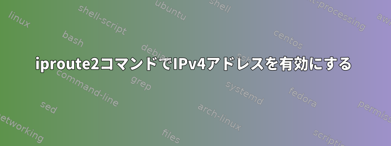 iproute2コマンドでIPv4アドレスを有効にする