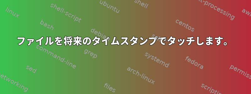 ファイルを将来のタイムスタンプでタッチします。