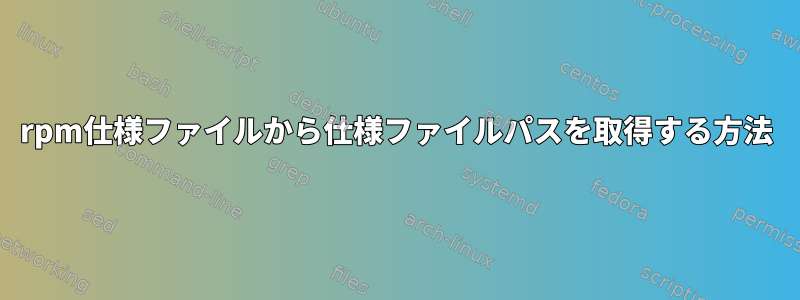 rpm仕様ファイルから仕様ファイルパスを取得する方法