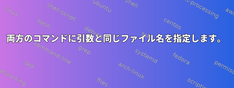 両方のコマンドに引数と同じファイル名を指定します。