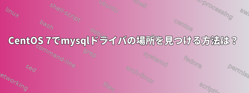 CentOS 7でmysqlドライバの場所を見つける方法は？