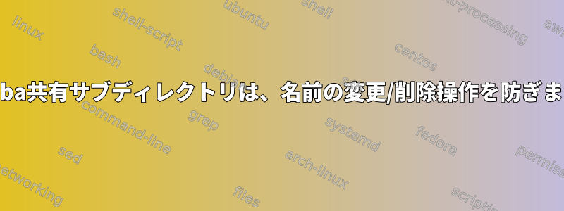 Samba共有サブディレクトリは、名前の変更/削除操作を防ぎます。