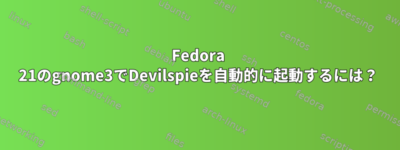 Fedora 21のgnome3でDevilspieを自動的に起動するには？