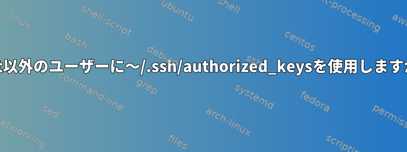 root以外のユーザーに〜/.ssh/authorized_keysを使用しますか？