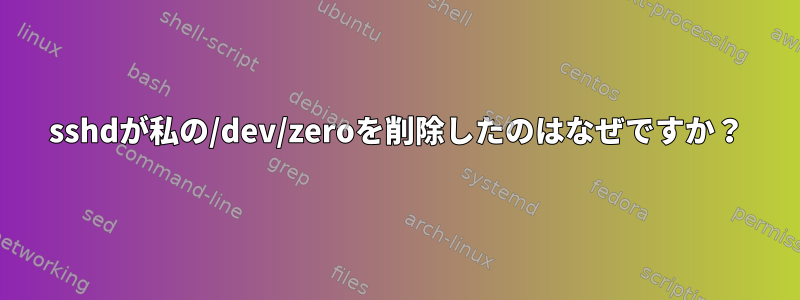 sshdが私の/dev/zeroを削除したのはなぜですか？