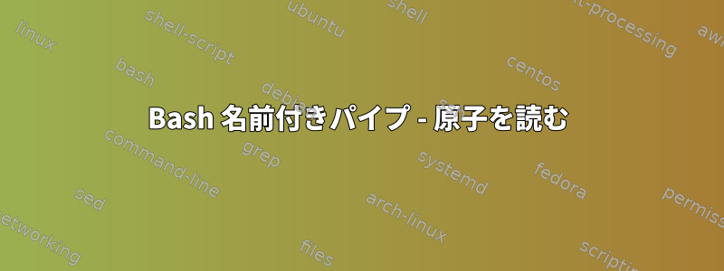 Bash 名前付きパイプ - 原子を読む