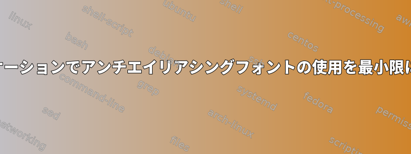 すべてのデスクトップ環境とアプリケーションでアンチエイリアシングフォントの使用を最小限に抑えるにはどうすればよいですか？