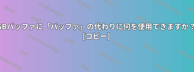 1GBバッファに「バッファ」の代わりに何を使用できますか？ [コピー]