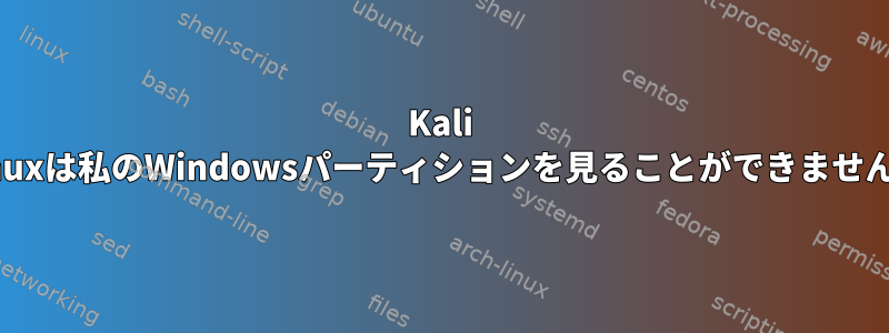 Kali Linuxは私のWindowsパーティションを見ることができません！