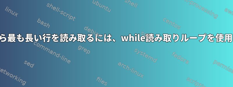 ファイルから最も長い行を読み取るには、while読み取りループを使用しますか？