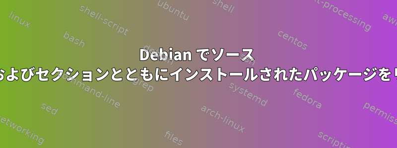 Debian でソース URI、リリース、およびセクションとともにインストールされたパッケージをリストする方法は?