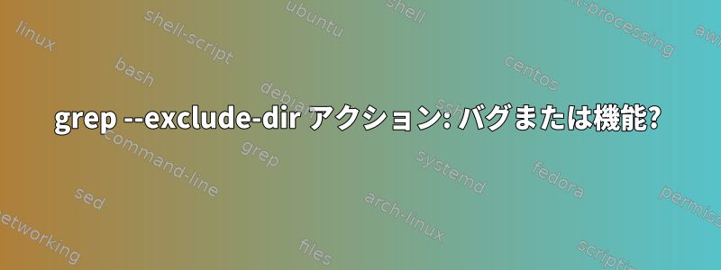 grep --exclude-dir アクション: バグまたは機能?