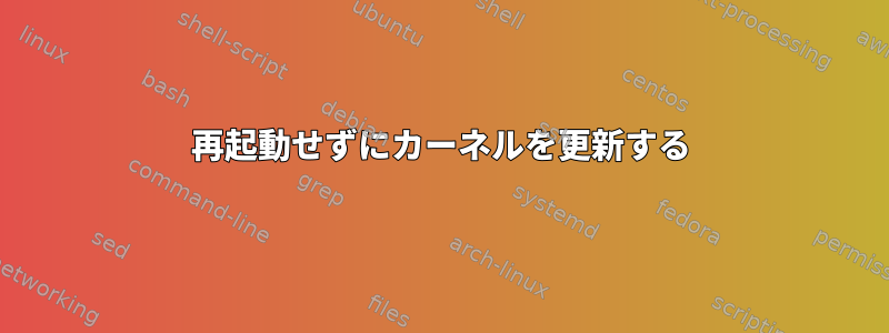 再起動せずにカーネルを更新する