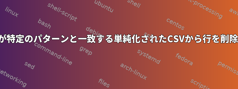 特定の列が特定のパターンと一致する単純化されたCSVから行を削除します。