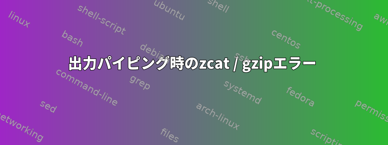 出力パイピング時のzcat / gzipエラー