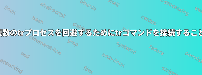 パイプラインで複数のtrプロセスを回避するためにtrコマンドを接続することは可能ですか？