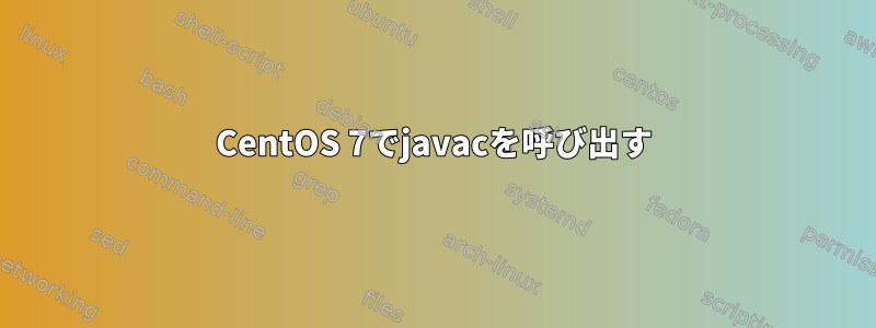 CentOS 7でjavacを呼び出す