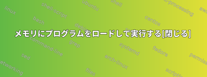 メモリにプログラムをロードして実行する[閉じる]