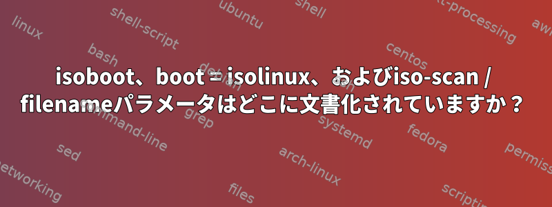 isoboot、boot = isolinux、およびiso-scan / filenameパラメータはどこに文書化されていますか？