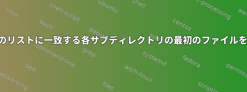 ファイル拡張子のリストに一致する各サブディレクトリの最初のファイルを取得するには？