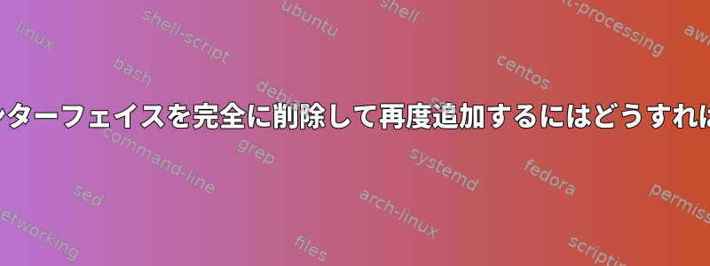 ワイヤレスインターフェイスを完全に削除して再度追加するにはどうすればよいですか？