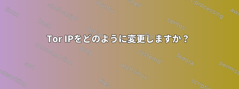 Tor IPをどのように変更しますか？