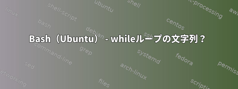 Bash（Ubuntu） - whileループの文字列？