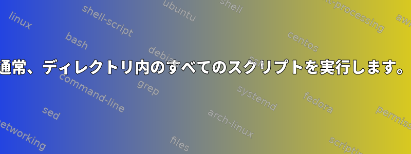 通常、ディレクトリ内のすべてのスクリプトを実行します。